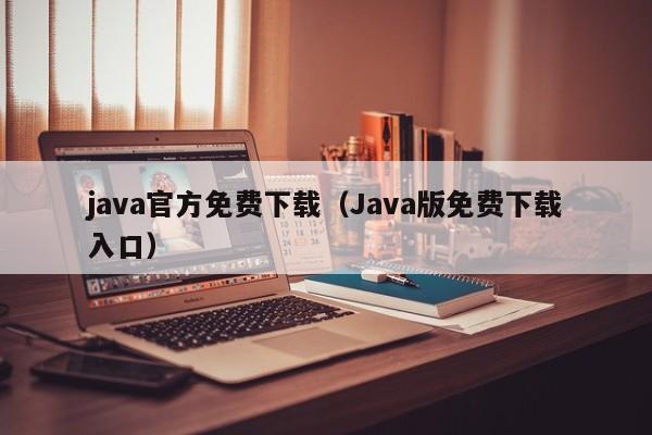 java官方免费下载(Java版免费下载入口)