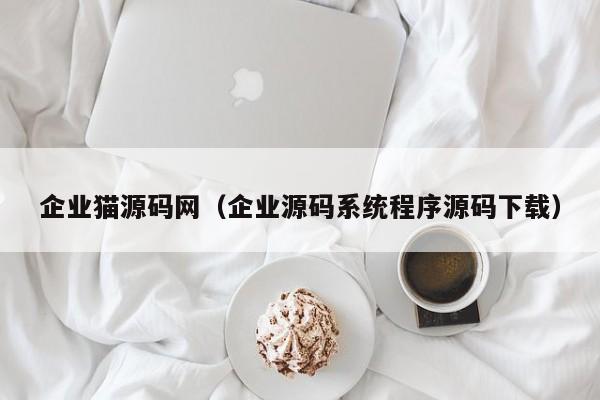 企业猫源码网(企业源码系统程序源码下载)