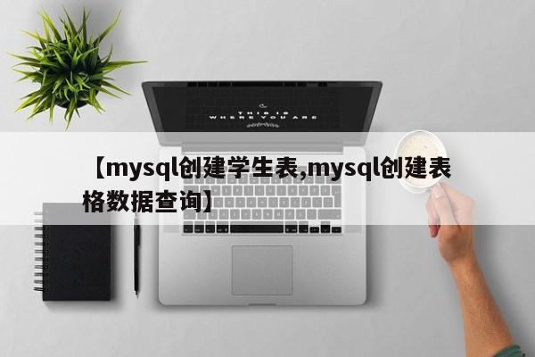 【mysql创建学生表,mysql创建表格数据查询】